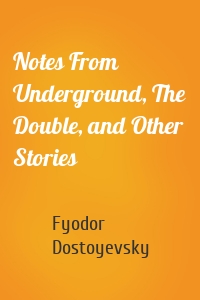 Notes From Underground, The Double, and Other Stories