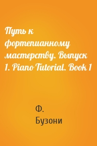 Путь к фортепианному мастерству. Выпуск 1. Piano Tutorial. Book 1
