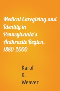 Medical Caregiving and Identity in Pennsylvania's Anthracite Region, 1880–2000