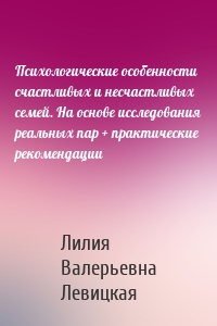 Психологические особенности счастливых и несчастливых семей. На основе исследования реальных пар + практические рекомендации