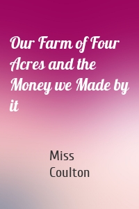 Our Farm of Four Acres and the Money we Made by it