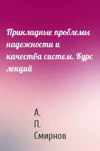 Прикладные проблемы надежности и качества систем. Курс лекций