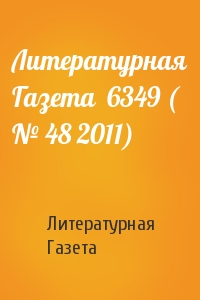 Литературная Газета - Литературная Газета  6349 ( № 48 2011)