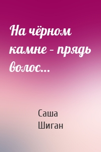 На чёрном камне – прядь волос…
