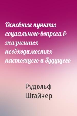 Обложка книги «Основные пункты социального вопроса в жизненных необходимостях настоящего и будущего» — Рудольф Штайнер