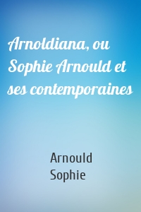 Arnoldiana, ou Sophie Arnould et ses contemporaines