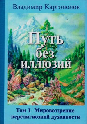 Обложка книги «Путь без иллюзий. Том 1. Мировозрение нерелигиозной духовности» — Владимир Каргополов