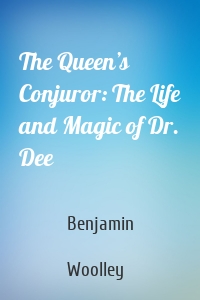 The Queen’s Conjuror: The Life and Magic of Dr. Dee