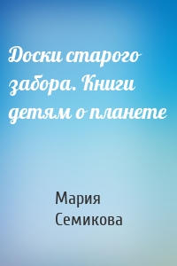 Доски старого забора. Книги детям о планете