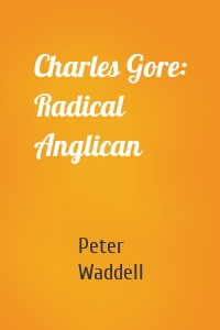 Charles Gore: Radical Anglican