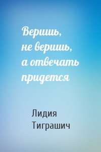 Веришь, не веришь, а отвечать придется