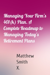 Managing Your Firm's 401(k) Plan. A Complete Roadmap to Managing Today's Retirement Plans