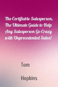 The Certifiable Salesperson. The Ultimate Guide to Help Any Salesperson Go Crazy with Unprecedented Sales!