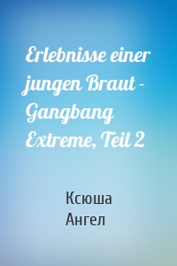 Erlebnisse einer jungen Braut - Gangbang Extreme, Teil 2