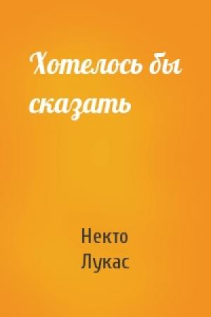 Обложка книги «Хотелось бы сказать» — Некто Лукас