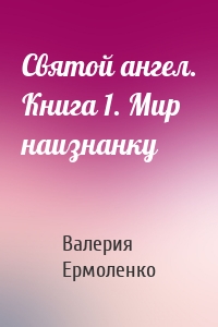 Святой ангел. Книга 1. Мир наизнанку