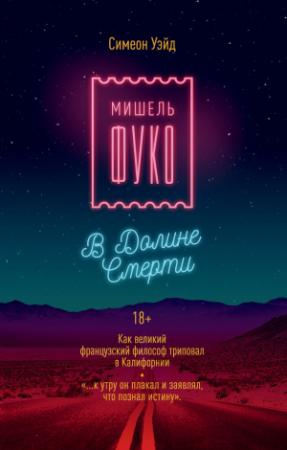 Обложка книги «Мишель Фуко в Долине Смерти. Как великий французский философ триповал в Калифорнии» — Симеон Уэйд
