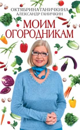 Обложка книги «Моим огородникам» — Александр Ганичкин, Октябрина Ганичкина