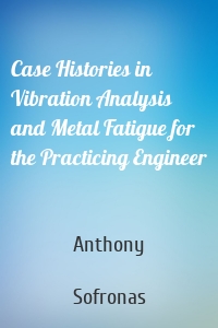 Case Histories in Vibration Analysis and Metal Fatigue for the Practicing Engineer