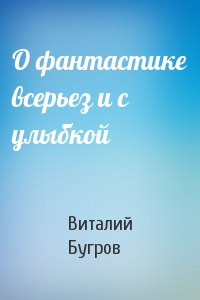 Виталий Бугров - О фантастике всерьез и с улыбкой