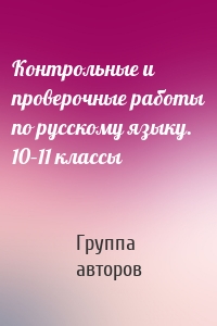 Контрольные и проверочные работы по русскому языку. 10–11 классы