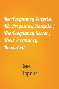 Her Pregnancy Surprise: His Pregnancy Bargain / The Pregnancy Secret / Their Pregnancy Bombshell