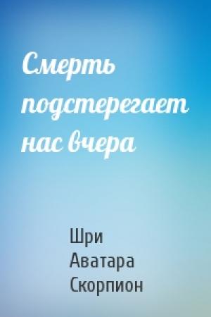 Обложка книги «Смерть подстерегает нас вчера» — Шри Аватара Скорпион