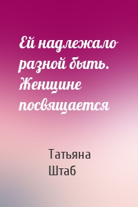 Ей надлежало разной быть. Женщине посвящается