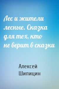 Лес и жители лесные. Сказка для тех, кто не верит в сказки