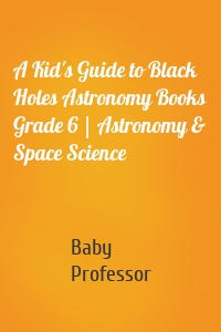 A Kid's Guide to Black Holes Astronomy Books Grade 6 | Astronomy & Space Science