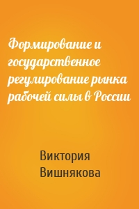 Формирование и государственное регулирование рынка рабочей силы в России
