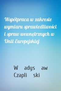 Współpraca w zakresie wymiaru sprawiedliwości i spraw wewnętrznych w Unii Europejskiej