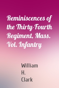 Reminiscences of the Thirty-Fourth Regiment, Mass. Vol. Infantry