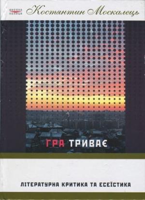 Обложка книги «Гра триває. Літературна критика та есеїстка» — Константин Вильевич Москалец
