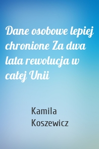 Dane osobowe lepiej chronione Za dwa lata rewolucja w całej Unii