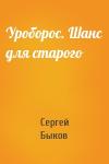 Сергей Быков - Уроборос. Шанс для старого