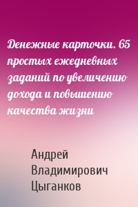 Денежные карточки. 65 простых ежедневных заданий по увеличению дохода и повышению качества жизни