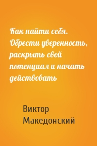 Как найти себя. Обрести уверенность, раскрыть свой потенциал и начать действовать