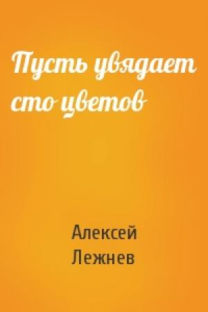 Обложка книги «Пусть увядает сто цветов» — Алексей Лежнев