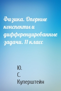 Физика. Опорные конспекты и дифференцированные задачи. 11 класс