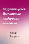 Сюзан Гарретт - Создавая успех. Воспитание необычного чемпиона