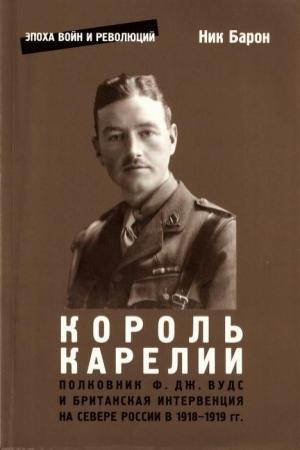Обложка книги «Полковник Ф.Дж. Вудс и британская интервенция на севере России в 1918-1919 гг.: история и мемуары» — Ник Барон