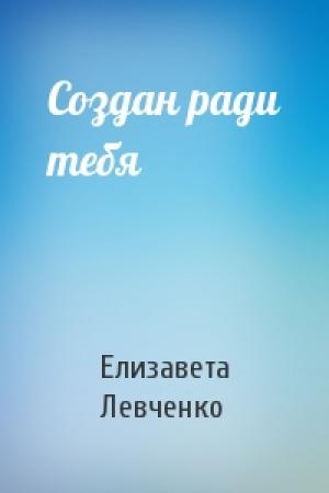 Обложка книги «Создан ради тебя» — Елизавета Левченко