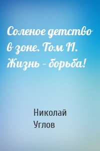 Соленое детство в зоне. Том II. Жизнь – борьба!