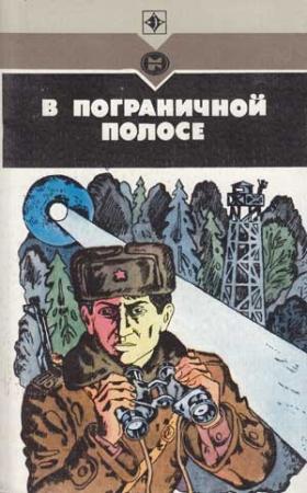 Обложка книги «В пограничной полосе» — Игорь Козлов, Николай Черкашин, Павел Ермаков, Владимир Тикыч, Роман Федичев, Виктор Пшеничников, Евгений Воеводин