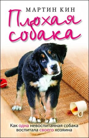 Обложка книги «Плохая собака. Как одна невоспитанная собака воспитала своего хозяина» — Мартин Кин