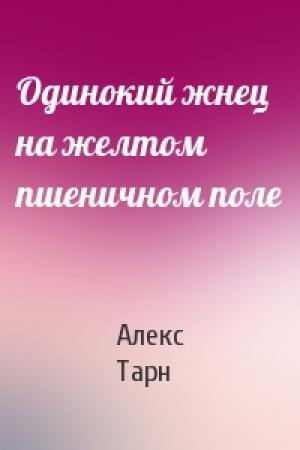Обложка книги «Одинокий жнец на желтом пшеничном поле» — Алекс Тарн