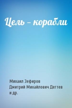 Обложка книги «Цель — корабли» — Михаил Зефиров, Дмитрий Михайлович Дегтев, Николай Николаевич Баженов