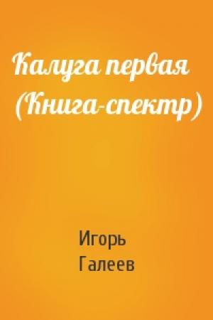 Обложка книги «Калуга первая (Книга-спектр)» — Игорь Галеев