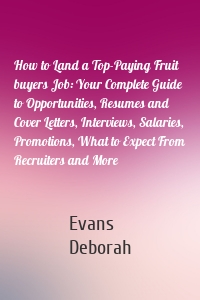 How to Land a Top-Paying Fruit buyers Job: Your Complete Guide to Opportunities, Resumes and Cover Letters, Interviews, Salaries, Promotions, What to Expect From Recruiters and More